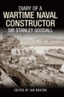 Diary of a Wartime Naval Constructor : Sir Stanley Goodall - Buxton Ian Buxton