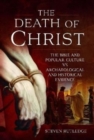 The Death of Christ : The Bible and Popular Culture vs Archaeological and Historical Evidence - Book