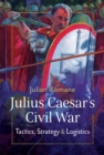 Julius Caesar's Civil War : Tactics, Strategies and Logistics - eBook