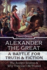 Alexander the Great, a Battle for Truth & Fiction : The Ancient Sources And Why They Can't Be Trusted - eBook
