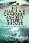 The Allied Air Campaign Against Hitler's U-boats : Victory in the Battle of the Atlantic - Book