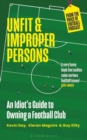 Unfit and Improper Persons : An Idiot’s Guide to Owning a Football Club FROM THE PRICE OF FOOTBALL PODCAST - Book