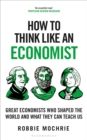 How to Think Like an Economist : Great Economists Who Shaped the World and What They Can Teach Us - eBook