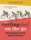 The Cycling Chef On the Go : Ride Day Recipes to Fuel Up, Replenish and Restore - Book