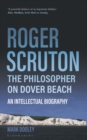 Roger Scruton: The Philosopher on Dover Beach : An Intellectual Biography - Book
