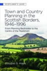 Town and Country Planning in the Scottish Borders, 1946-1996 : From Planning Backwater to the Centre of the Maelstrom - Book