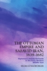 The Ottoman Empire and Safavid Iran, 1639-1683 : Diplomacy and Borderlands in the Early Modern Middle East - Book