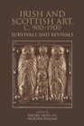 Irish and Scottish Art, C. 900-1900 : Survivals and Revivals - Book