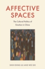 Affective Spaces : The Cultural Politics of Emotion in China - Book