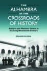 The Alhambra at the Crossroads of History : Eastern and Western Visions in the Long Nineteenth Century - Book