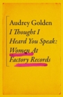 I Thought I Heard You Speak : Women at Factory Records - Book