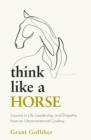Think Like a Horse : Lessons in Life, Leadership and Empathy from an Unconventional Cowboy - Book