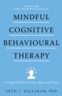 Mindful Cognitive Behavioural Therapy : A Simple Path to Healing, Hope, and Peace - eBook