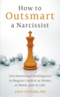 How to Outsmart a Narcissist : Use Emotional Intelligence to Regain Control at Home, at Work, and in Life - Book