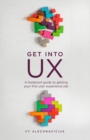 Get Into UX : A foolproof guide to getting your first user experience job - eBook