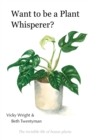 Want to be a Plant Whisperer : The invisible life of house plants - Book