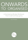 Onwards to Organised - A Decluttering Mindset Workbook : How to start and keep going - Book