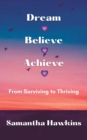 Dream Believe Achieve : From Surviving to Thriving - Book