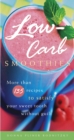 Low-Carb Smoothies : More Than 135 Recipes to Satisfy Your Sweet Tooth Without Guilt - Book