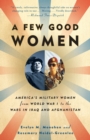A Few Good Women : America's Military Women from World War I to the Wars in Iraq and Afghanistan - Book