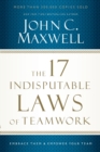 The 17 Indisputable Laws of Teamwork : Embrace Them and Empower Your Team - Book