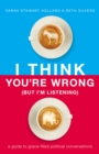 I Think You're Wrong (But I'm Listening) : A Guide to Grace-Filled Political Conversations - Book