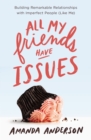 All My Friends Have Issues : Building Remarkable Relationships with Imperfect People (Like Me) - Book