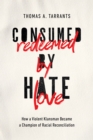 Consumed by Hate, Redeemed by Love : How a Violent Klansman Became a Champion of Racial Reconciliation - Book