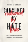 Consumed by Hate, Redeemed by Love : How a Violent Klansman Became a Champion of Racial Reconciliation - eBook