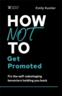 How Not to Get Promoted : Fix the Self-Sabotaging Behaviors Holding You Back - Book