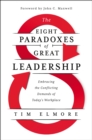 The Eight Paradoxes of Great Leadership : Embracing the Conflicting Demands of Today's Workplace - Book