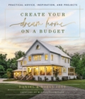 Create Your Dream Home on a Budget : Practical Advice, Inspiration, and Projects - Book