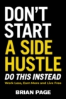 Don't Start a Side Hustle! : Work Less, Earn More, and Live Free - Book