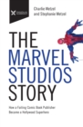 The Marvel Studios Story : How a Failing Comic Book Publisher Became a Hollywood Superhero - Book