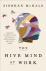The Hive Mind at Work : Harnessing the Power of Group Intelligence to Create Meaningful and Lasting Change - Book