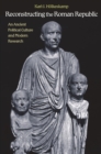 Reconstructing the Roman Republic : An Ancient Political Culture and Modern Research - Karl-J. Holkeskamp