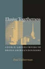 Elusive Togetherness : Church Groups Trying to Bridge America's Divisions - eBook