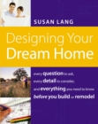 Designing Your Dream Home : Every Question to Ask, Every Detail to Consider, and Everything to Know Before You Build or Remodel - Book