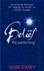 Belief Re-Patterning (TM) : The Amazing Technique for "Flipping the Switch" to Positive Thoughts - Book