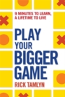 Play Your Bigger Game : 9 Minutes to Learn, a Lifetime to Live - Book