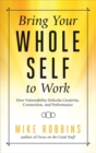 Bring Your Whole Self to Work : How Vulnerability Unlocks Creativity, Connection, and Performance - Book