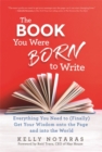 The Book You Were Born to Write : Everything You Need to (Finally) Get Your Wisdom onto the Page and into the World - Book