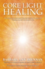 Core Light Healing : My Personal Journey and Advanced Healing Concepts for Creating the Life You Long to Live - Book