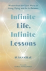Infinite Life, Infinite Lessons : Wisdom from the Spirit World on Living, Dying, and the In-Between - Book