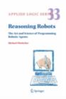 Reasoning Robots : The Art and Science of Programming Robotic Agents - Michael Thielscher