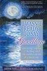 I Wasn't Ready to Say Goodbye : Surviving, Coping and Healing After the Sudden Death of a Loved One - Book