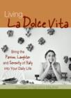 Living La Dolce Vita : Bring the Passion, Laughter and Serenity of Italy into Your Daily Life - eBook