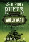 The History Buff's Guide to World War II : Top Ten Rankings of the Best, Worst, Largest, and Most Lethal People and Events of World War II - Thomas R. Flagel