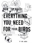 How to Build Everything You Need for Your Birds: from Aviaries . . . to Nestboxes - Book