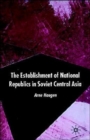 The Establishment of National Republics in Soviet Central Asia - Book